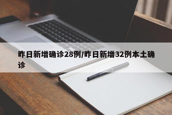 昨日新增确诊28例/昨日新增32例本土确诊
