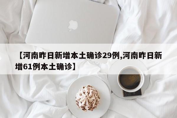 【河南昨日新增本土确诊29例,河南昨日新增61例本土确诊】