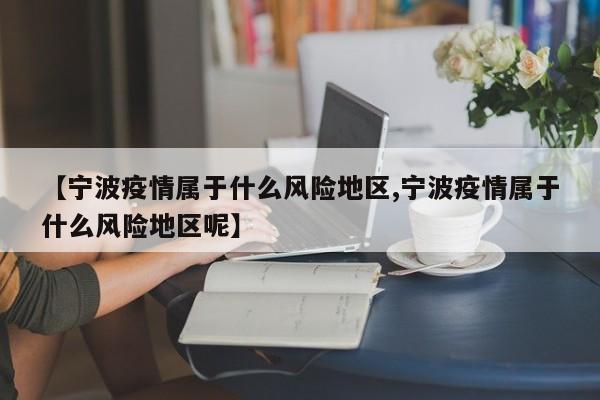 【宁波疫情属于什么风险地区,宁波疫情属于什么风险地区呢】