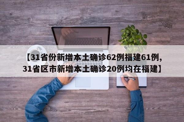 【31省份新增本土确诊62例福建61例,31省区市新增本土确诊20例均在福建】