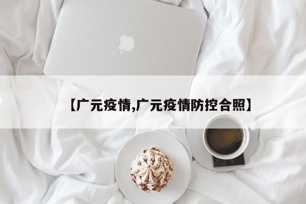 【广元疫情,广元疫情防控合照】