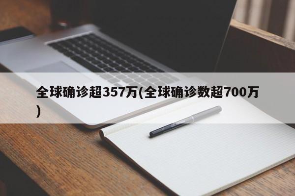 全球确诊超357万(全球确诊数超700万)