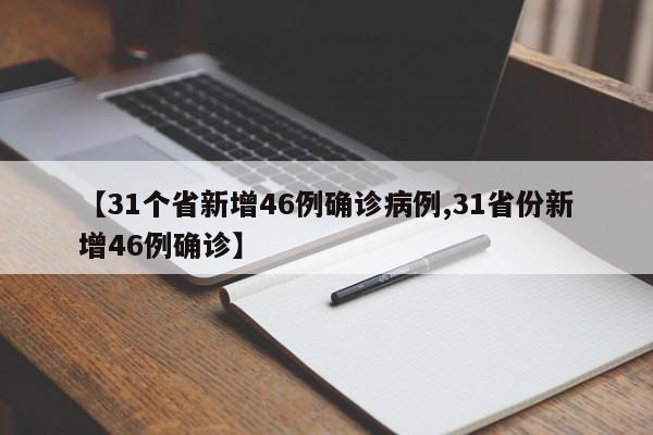 【31个省新增46例确诊病例,31省份新增46例确诊】