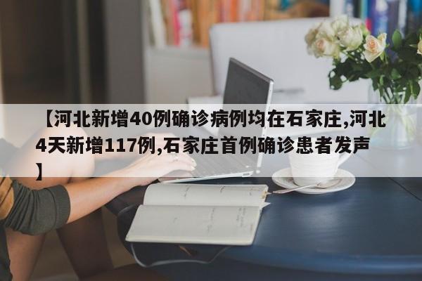 【河北新增40例确诊病例均在石家庄,河北4天新增117例,石家庄首例确诊患者发声】