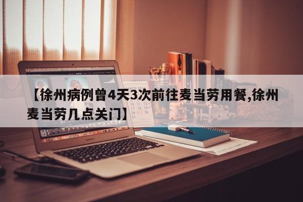 【徐州病例曾4天3次前往麦当劳用餐,徐州麦当劳几点关门】