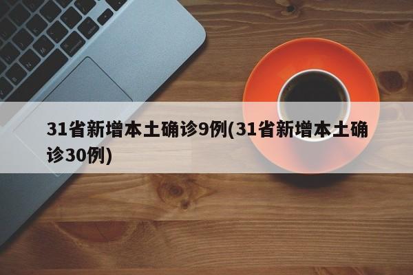31省新增本土确诊9例(31省新增本土确诊30例)