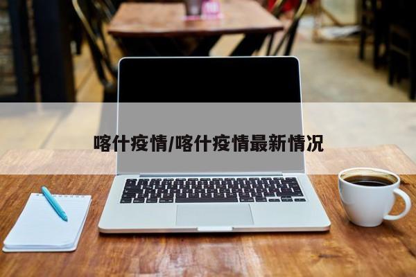 喀什疫情/喀什疫情最新情况