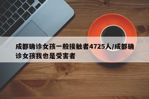 成都确诊女孩一般接触者4725人/成都确诊女孩我也是受害者