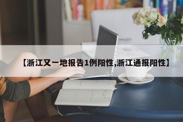 【浙江又一地报告1例阳性,浙江通报阳性】