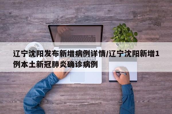 辽宁沈阳发布新增病例详情/辽宁沈阳新增1例本土新冠肺炎确诊病例