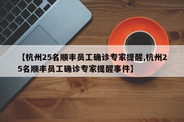 【杭州25名顺丰员工确诊专家提醒,杭州25名顺丰员工确诊专家提醒事件】