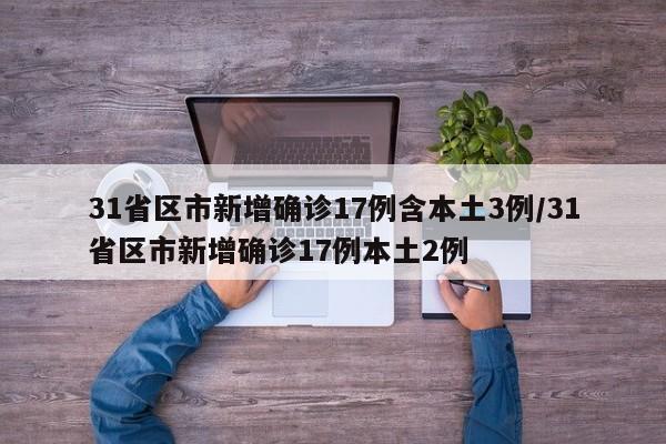 31省区市新增确诊17例含本土3例/31省区市新增确诊17例本土2例