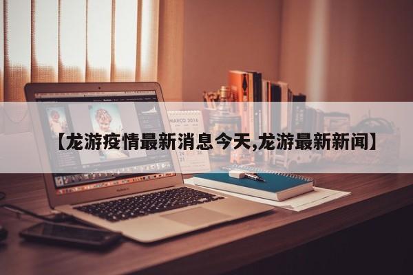 【龙游疫情最新消息今天,龙游最新新闻】