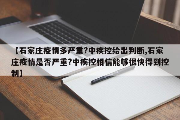 【石家庄疫情多严重?中疾控给出判断,石家庄疫情是否严重?中疾控相信能够很快得到控制】