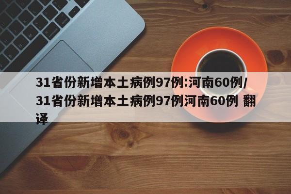 31省份新增本土病例97例:河南60例/31省份新增本土病例97例河南60例 翻译