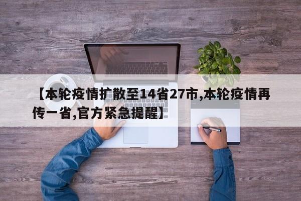 【本轮疫情扩散至14省27市,本轮疫情再传一省,官方紧急提醒】