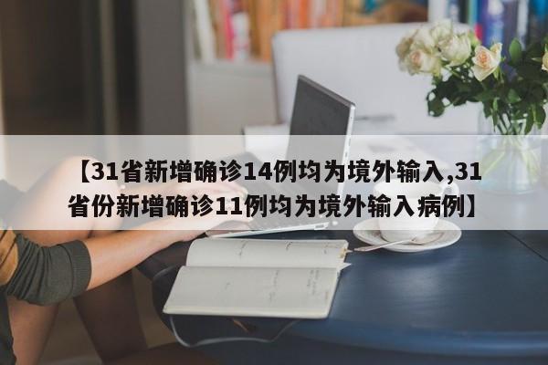 【31省新增确诊14例均为境外输入,31省份新增确诊11例均为境外输入病例】
