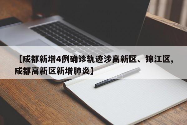 【成都新增4例确诊轨迹涉高新区、锦江区,成都高新区新增肺炎】