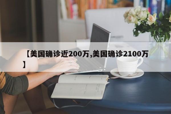 【美国确诊近200万,美国确诊2100万】
