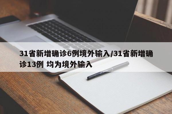 31省新增确诊6例境外输入/31省新增确诊13例 均为境外输入