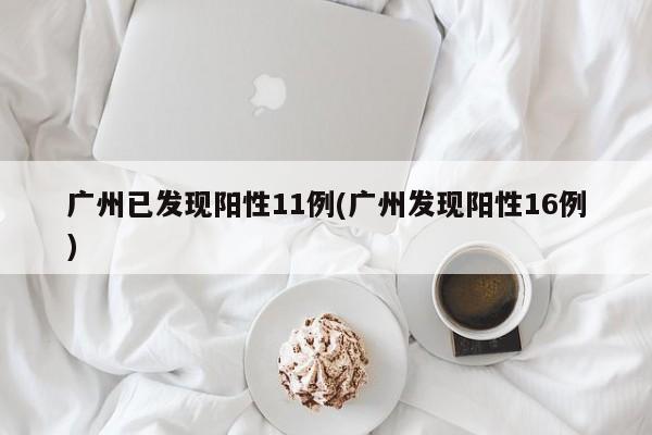 广州已发现阳性11例(广州发现阳性16例)