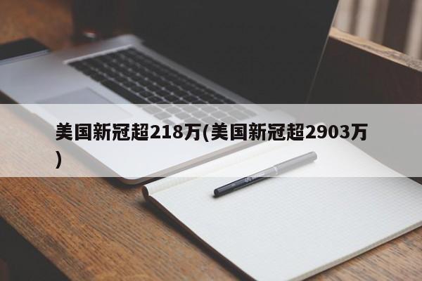 美国新冠超218万(美国新冠超2903万)