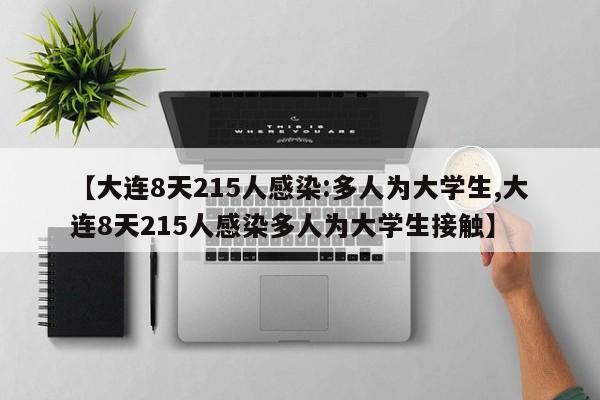 【大连8天215人感染:多人为大学生,大连8天215人感染多人为大学生接触】