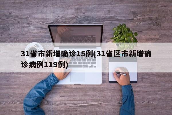 31省市新增确诊15例(31省区市新增确诊病例119例)