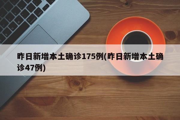 昨日新增本土确诊175例(昨日新增本土确诊47例)