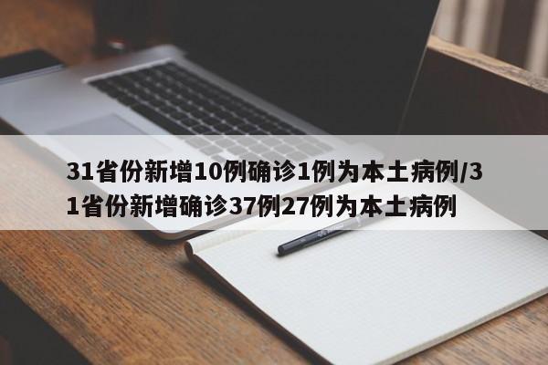 31省份新增10例确诊1例为本土病例/31省份新增确诊37例27例为本土病例