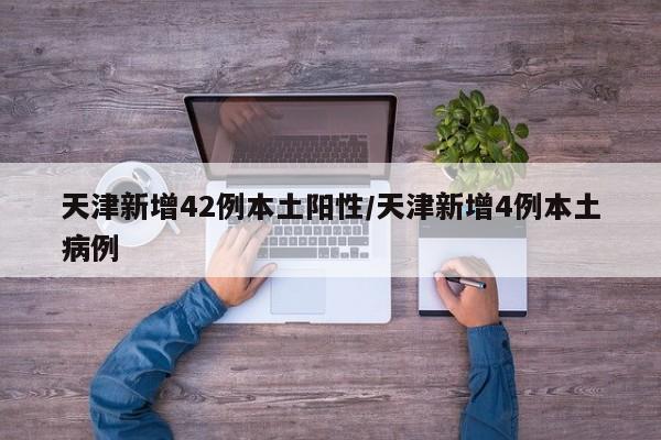 天津新增42例本土阳性/天津新增4例本土病例