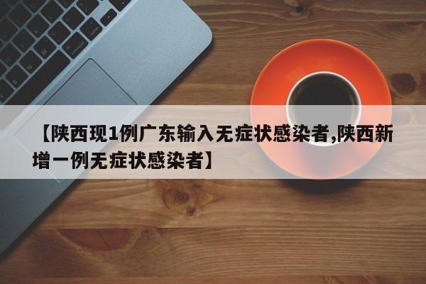 【陕西现1例广东输入无症状感染者,陕西新增一例无症状感染者】