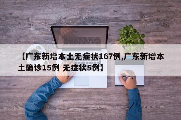 【广东新增本土无症状167例,广东新增本土确诊15例 无症状5例】