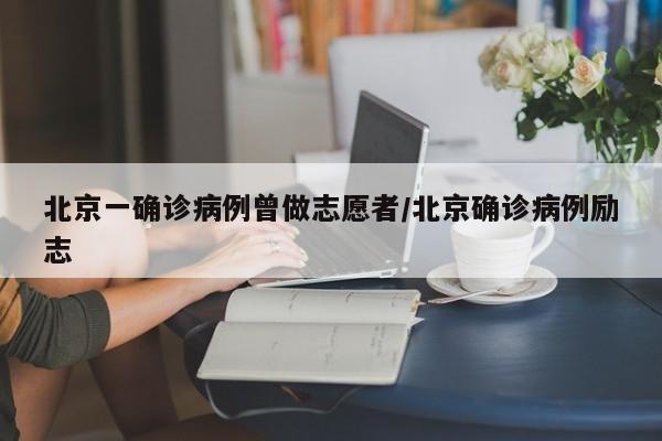北京一确诊病例曾做志愿者/北京确诊病例励志