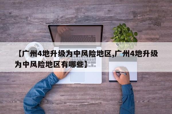 【广州4地升级为中风险地区,广州4地升级为中风险地区有哪些】