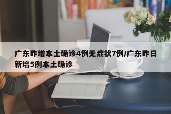 广东昨增本土确诊4例无症状7例/广东昨日新增5例本土确诊