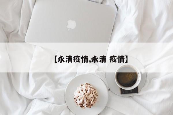 【永清疫情,永清 疫情】