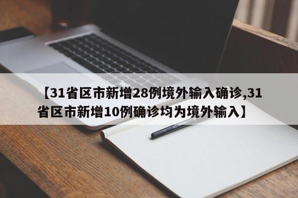 【31省区市新增28例境外输入确诊,31省区市新增10例确诊均为境外输入】