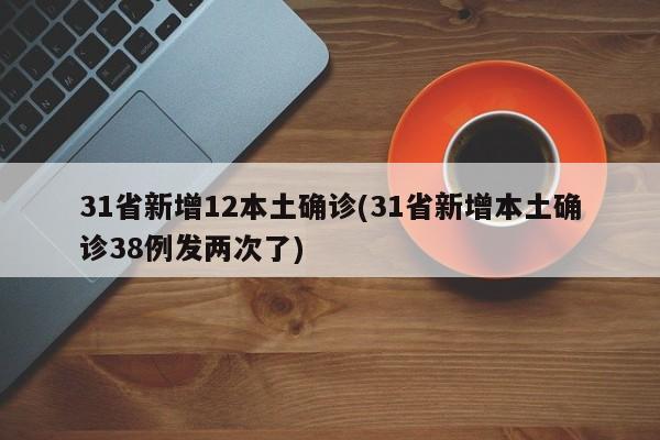 31省新增12本土确诊(31省新增本土确诊38例发两次了)