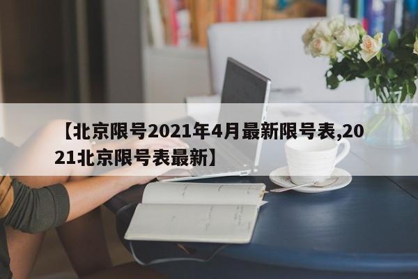 【北京限号2021年4月最新限号表,2021北京限号表最新】