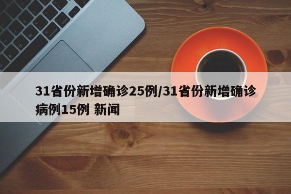31省份新增确诊25例/31省份新增确诊病例15例 新闻