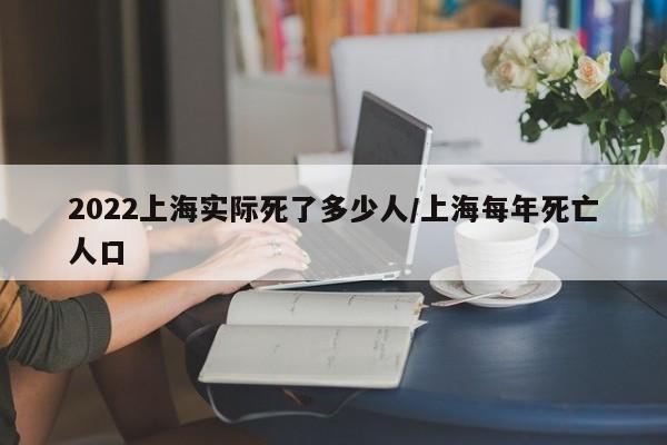 2022上海实际死了多少人/上海每年死亡人口