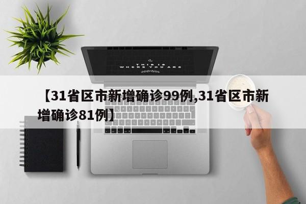 【31省区市新增确诊99例,31省区市新增确诊81例】