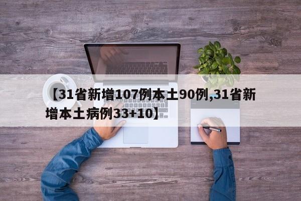 【31省新增107例本土90例,31省新增本土病例33+10】