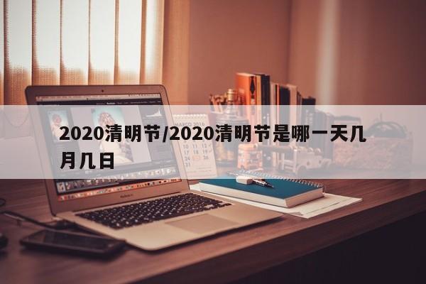 2020清明节/2020清明节是哪一天几月几日
