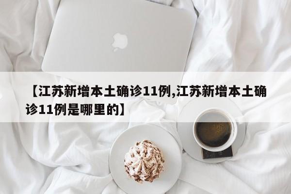 【江苏新增本土确诊11例,江苏新增本土确诊11例是哪里的】