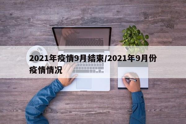 2021年疫情9月结束/2021年9月份疫情情况