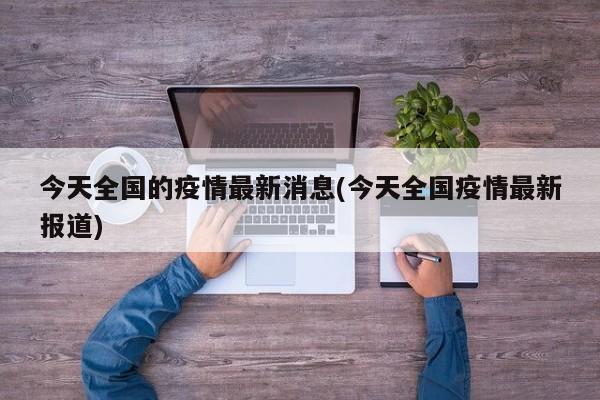 今天全国的疫情最新消息(今天全国疫情最新报道)
