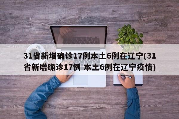 31省新增确诊17例本土6例在辽宁(31省新增确诊17例 本土6例在辽宁疫情)