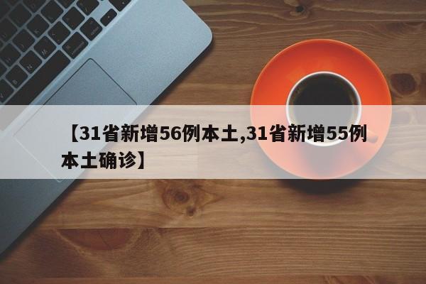 【31省新增56例本土,31省新增55例本土确诊】